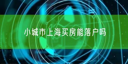 小城市上海买房能落户吗