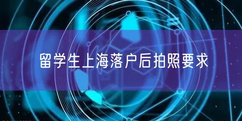 留学生上海落户后拍照要求