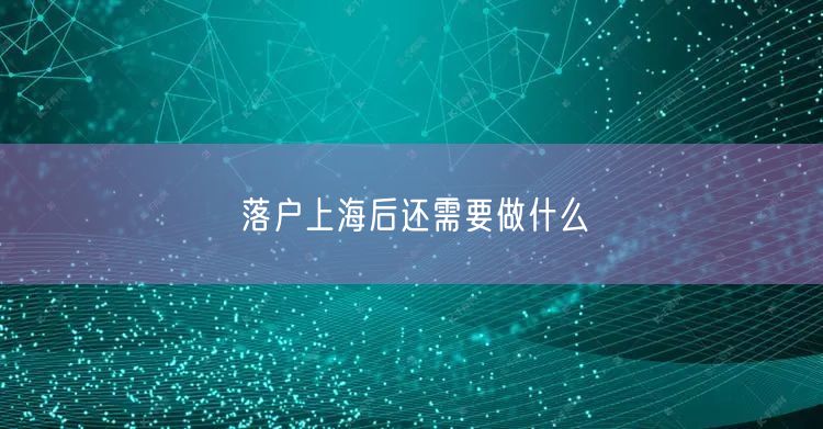 落户上海后还需要做什么