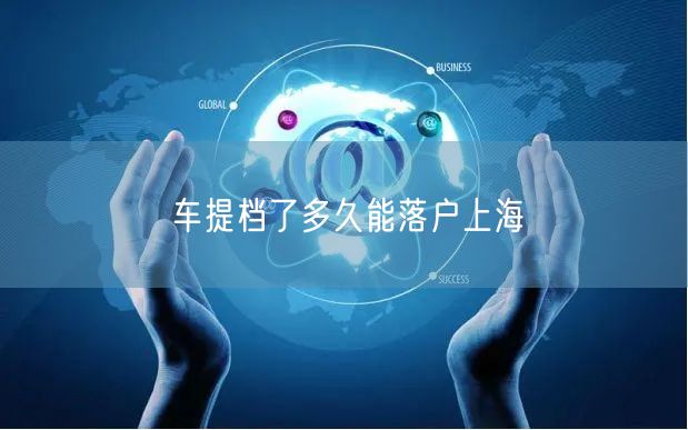 车提档了多久能落户上海