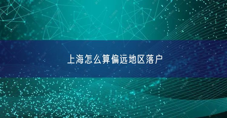 上海怎么算偏远地区落户