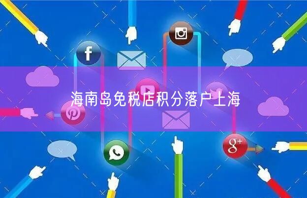 海南岛免税店积分落户上海