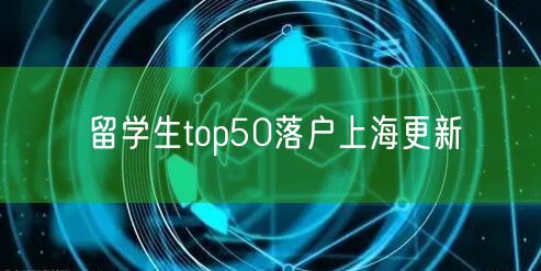 留学生top50落户上海更新
