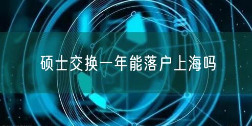 硕士交换一年能落户上海吗