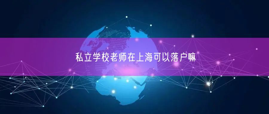 私立学校老师在上海可以落户嘛