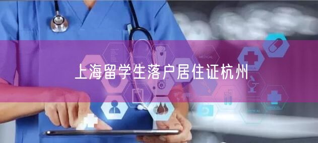 上海留学生落户居住证杭州