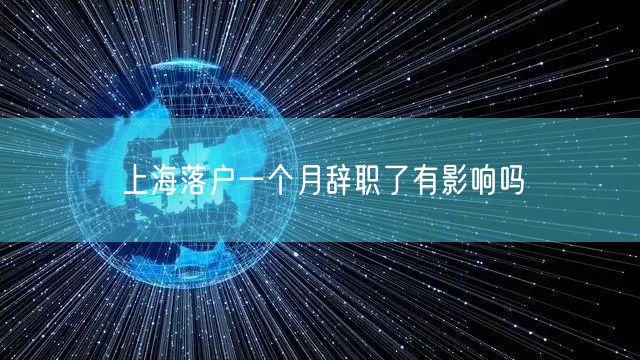 上海落户一个月辞职了有影响吗