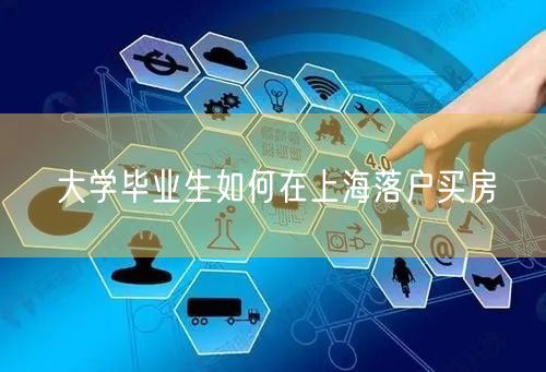 大学毕业生如何在上海落户买房