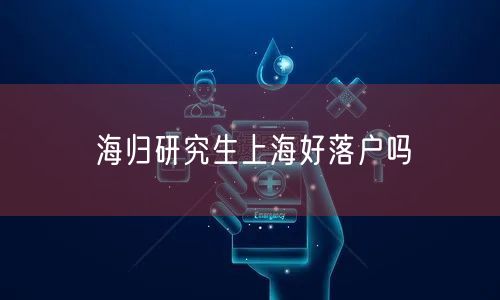 海归研究生上海好落户吗