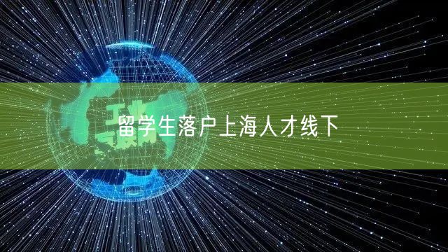 留学生落户上海人才线下