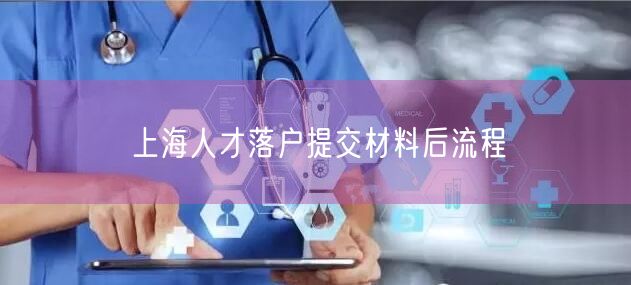 上海人才落户提交材料后流程