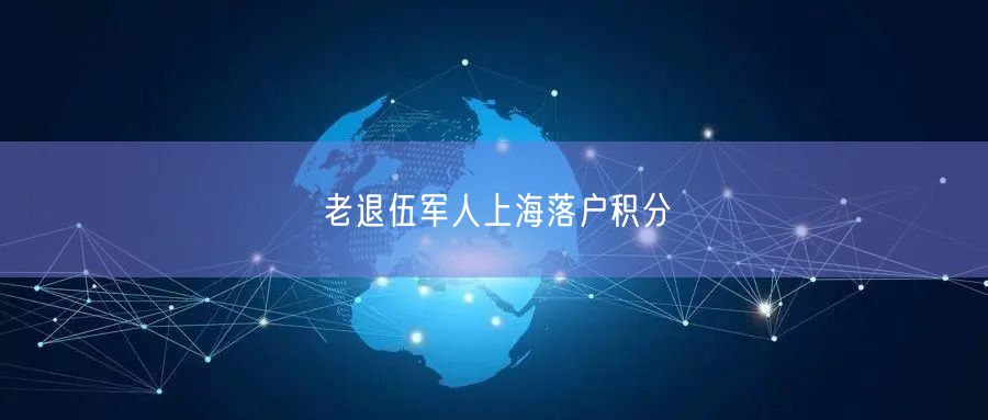 老退伍军人上海落户积分