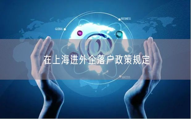 在上海进外企落户政策规定