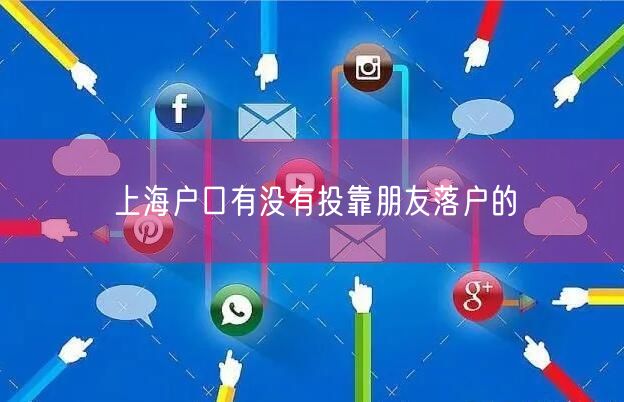 上海户口有没有投靠朋友落户的