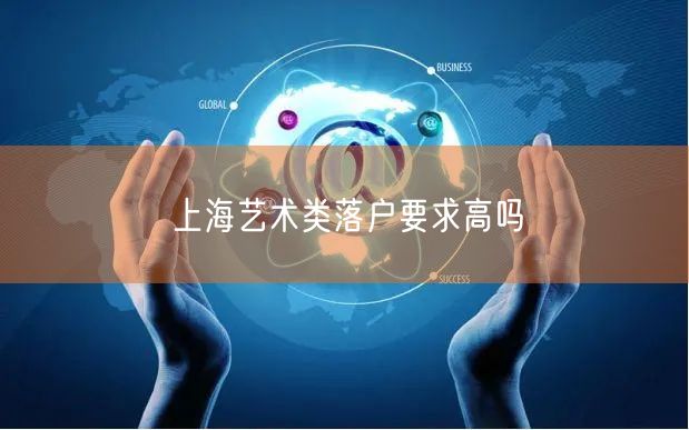 上海艺术类落户要求高吗