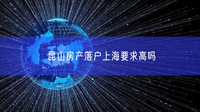 昆山房产落户上海要求高吗