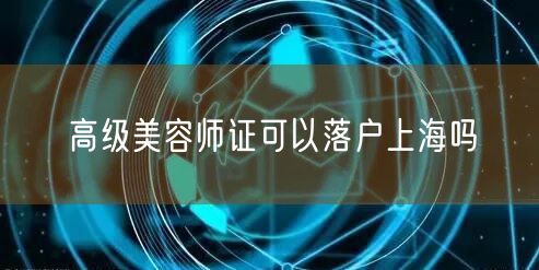 高级美容师证可以落户上海吗