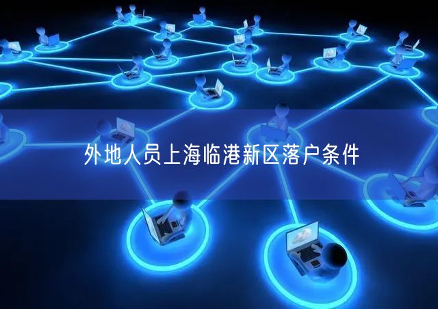 外地人员上海临港新区落户条件