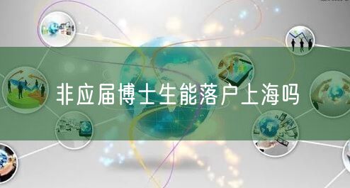 非应届博士生能落户上海吗