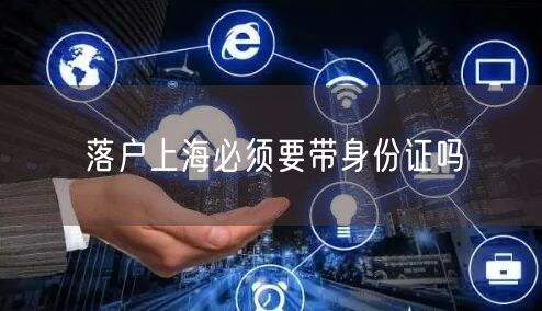 落户上海必须要带身份证吗