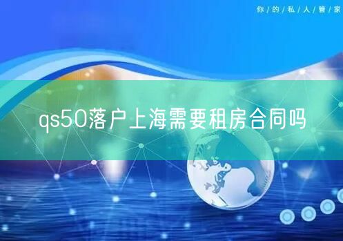 qs50落户上海需要租房合同吗