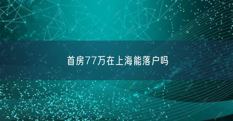 首房77万在上海能落户吗