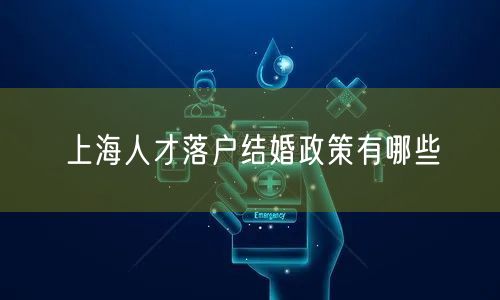 上海人才落户结婚政策有哪些