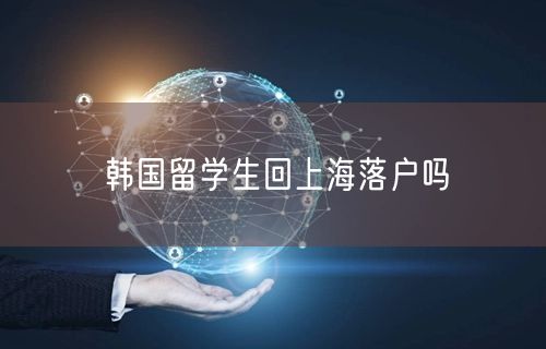 韩国留学生回上海落户吗