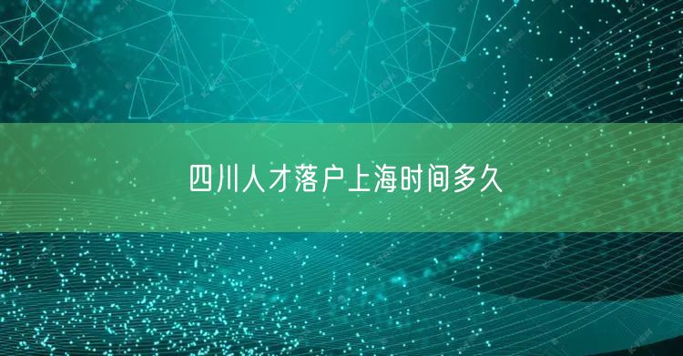 四川人才落户上海时间多久