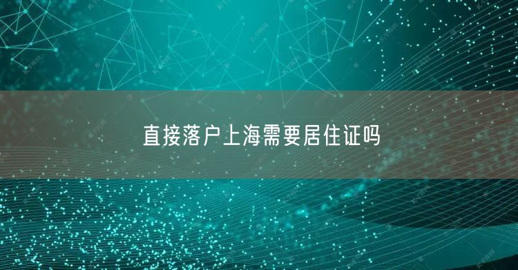 直接落户上海需要居住证吗