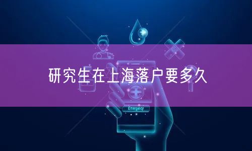 研究生在上海落户要多久