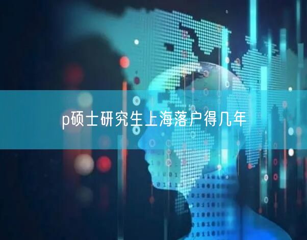p硕士研究生上海落户得几年
