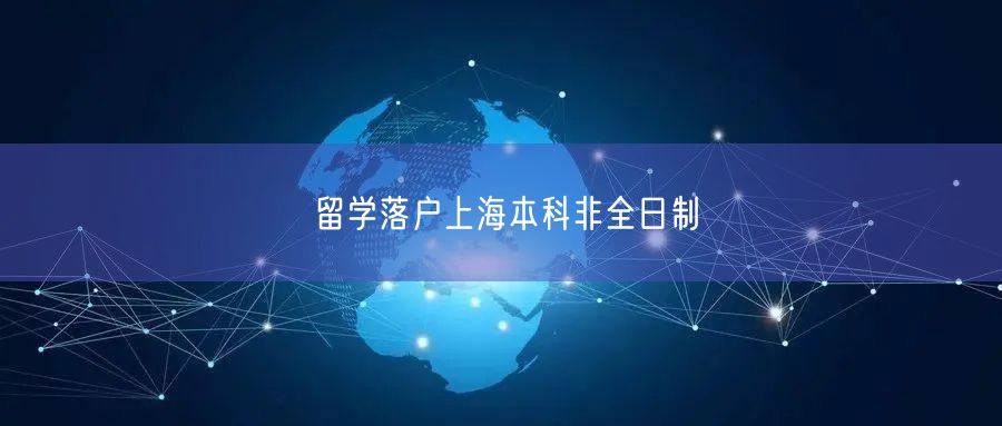 留学落户上海本科非全日制