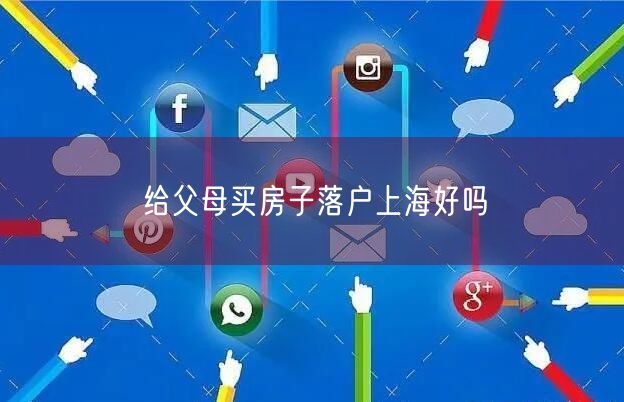 给父母买房子落户上海好吗