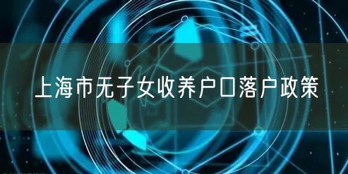 上海市无子女收养户口落户政策