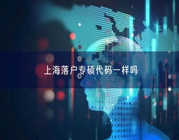 上海落户专硕代码一样吗