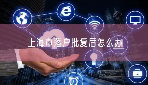 上海市落户批复后怎么办