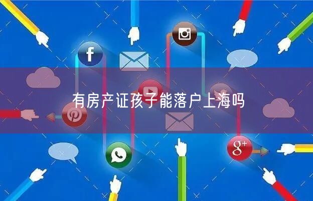 有房产证孩子能落户上海吗