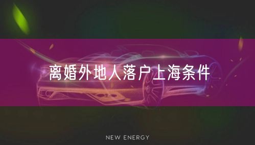离婚外地人落户上海条件