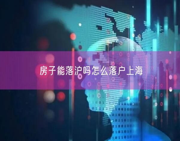 房子能落沪吗怎么落户上海
