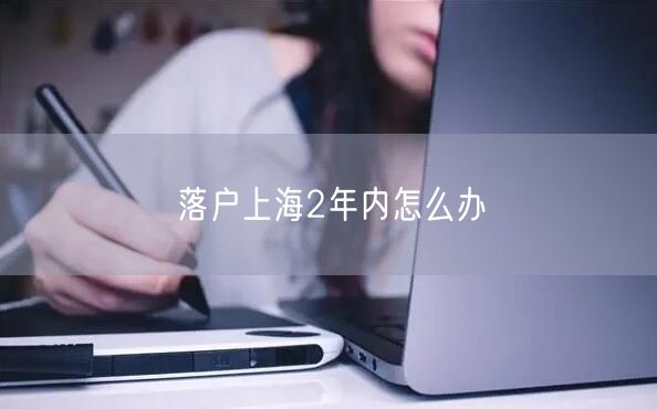落户上海2年内怎么办
