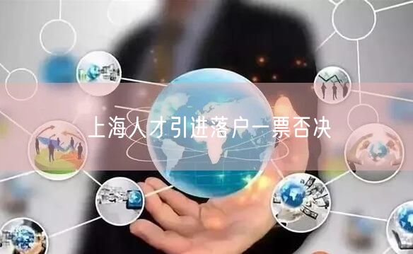 上海人才引进落户一票否决