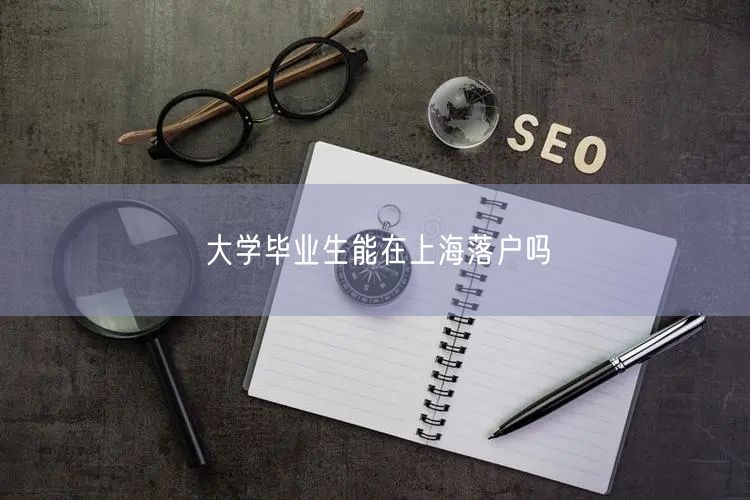 大学毕业生能在上海落户吗