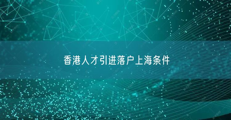 香港人才引进落户上海条件