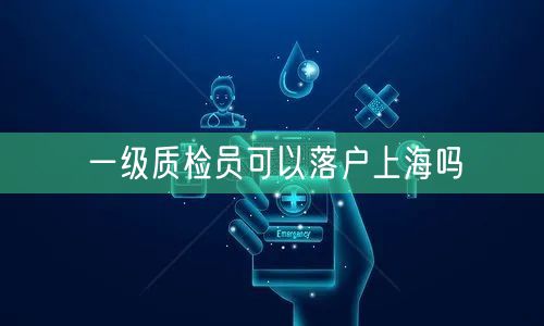 一级质检员可以落户上海吗