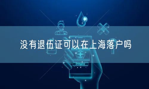 没有退伍证可以在上海落户吗