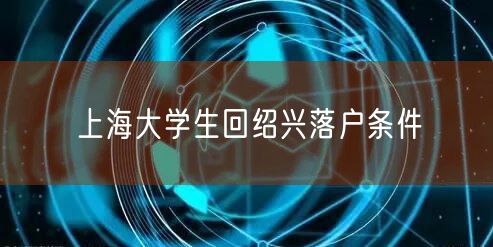 上海大学生回绍兴落户条件
