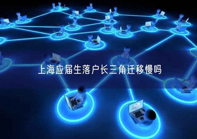 上海应届生落户长三角迁移慢吗