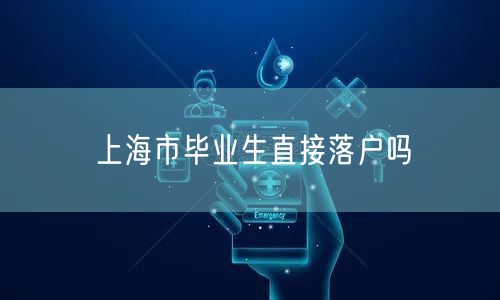 上海市毕业生直接落户吗