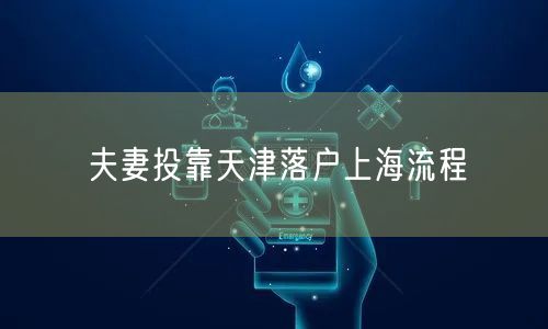 夫妻投靠天津落户上海流程